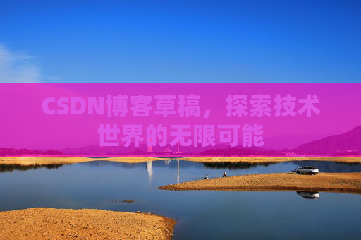 CSDN博客草稿，探索技术世界的无限可能